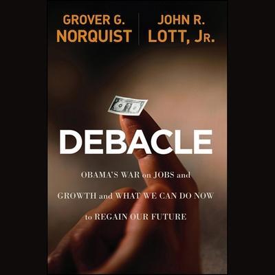 Debacle: Obama’s War on Jobs and Growth and What We Can Do Now to Regain Our Future