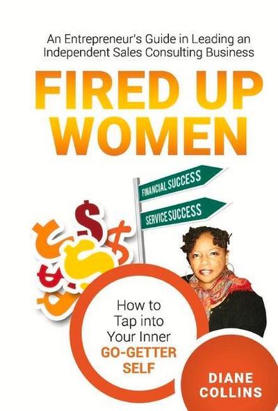 Fired Up Women: An Entrepreneur’s Guide in Leading an Independent Sales Consulting Business