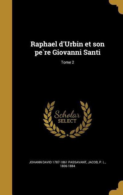 Raphael d’Urbin et son pe&#768;re Giovanni Santi; Tome 2