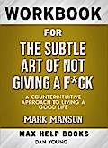 Workbook for The Subtle Art of Not Giving a F*ck: A Counterintuitive Approach to Living a Good Life (Max-Help Books)