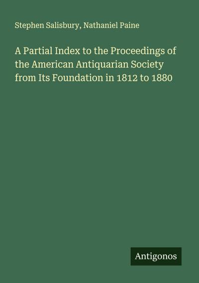 A Partial Index to the Proceedings of the American Antiquarian Society from Its Foundation in 1812 to 1880