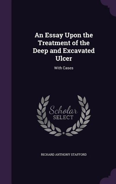An Essay Upon the Treatment of the Deep and Excavated Ulcer