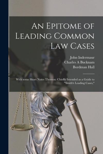 An Epitome of Leading Common Law Cases; With Some Short Notes Thereon: Chiefly Intended as a Guide to "Smith’s Leading Cases,"