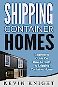 Shipping Container Homes: Beginner’s Guide On How To Build A Shipping Container Home