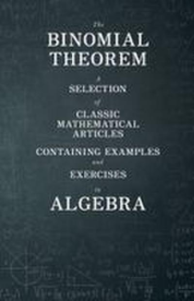 The Binomial Theorem - A Selection of Classic Mathematical Articles Containing Examples and Exercises in Algebra (Mathematics Series)