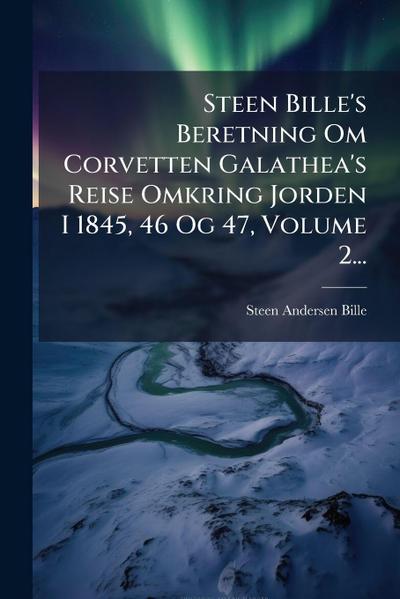 Steen Bille’s Beretning Om Corvetten Galathea’s Reise Omkring Jorden I 1845, 46 Og 47, Volume 2...
