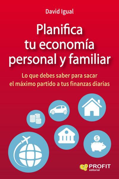 Planifica tu economía personal y familiar : lo que debes saber para sacar el máximo partido a tus finanzas diarias