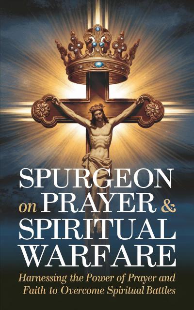 Spurgeon on Prayer & Spiritual Warfare: Harnessing the Power of Prayer and Faith to Overcome Spiritual Battles (Grapevine Classic Books)
