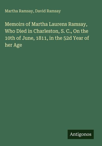 Memoirs of Martha Laurens Ramsay, Who Died in Charleston, S. C., On the 10th of June, 1811, in the 52d Year of her Age