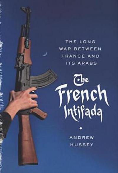 The French Intifada: The Long War Between France and Its Arabs