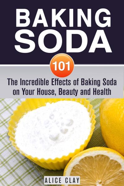 Baking Soda 101: The Incredible Effects of Baking Soda on Your House, Beauty and Health (DIY Hacks)