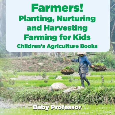 Farmers! Planting, Nurturing and Harvesting, Farming for Kids - Children’s Agriculture Books