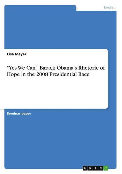 ’Yes We Can’. Barack Obama’s Rhetoric of Hope in the 2008 Presidential Race