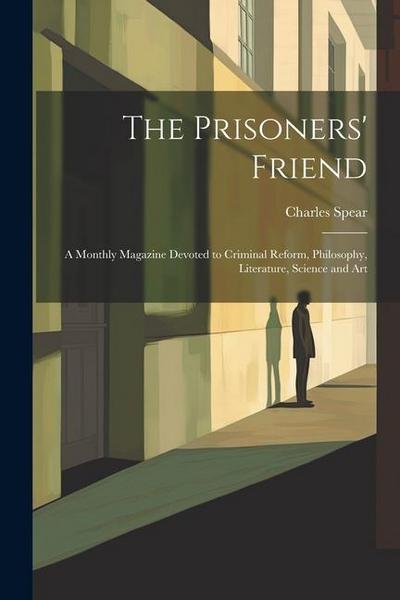 The Prisoners’ Friend: A Monthly Magazine Devoted to Criminal Reform, Philosophy, Literature, Science and Art