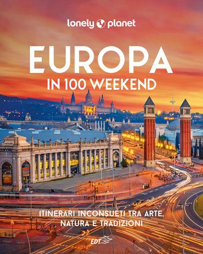 Europa in 100 weekend. Itinerari inconsueti tra arte, natura e tradizione