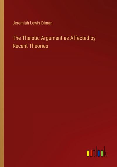 The Theistic Argument as Affected by Recent Theories