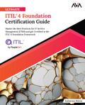 Ultimate ITIL® 4 Foundation Certification Guide: Master the Best Practices for IT Service Management (ITSM) and get Certified in the ITIL® 4 Foundation Framework