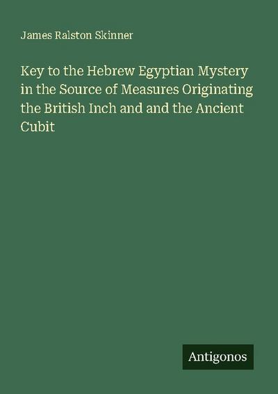 Key to the Hebrew Egyptian Mystery in the Source of Measures Originating the British Inch and and the Ancient Cubit