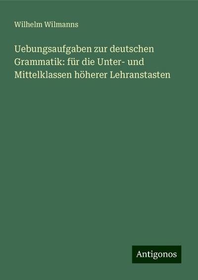 Wilmanns, W: Uebungsaufgaben zur deutschen Grammatik: für di