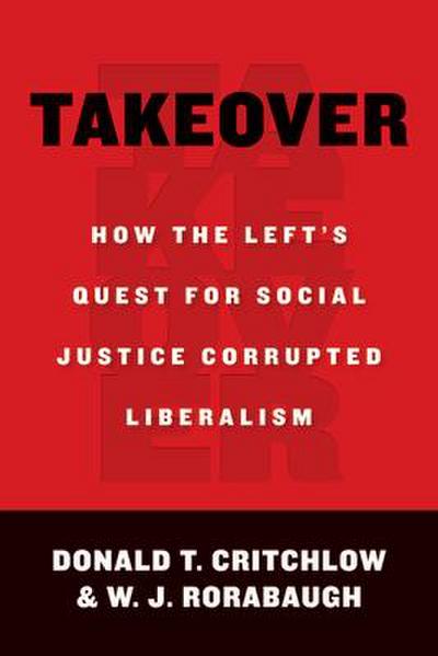 Takeover: How the Left’s Quest for Social Justice Corrupted Liberalism