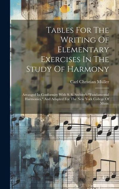 Tables For The Writing Of Elementary Exercises In The Study Of Harmony: Arranged In Conformity With S. S. Sechter’s "fundamental Harmonies," And Adapt