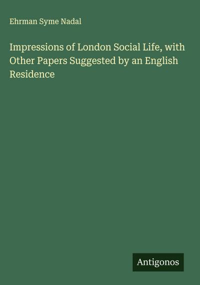Impressions of London Social Life, with Other Papers Suggested by an English Residence