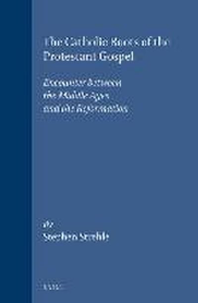 The Catholic Roots of the Protestant Gospel: Encounter Between the Middle Ages and the Reformation