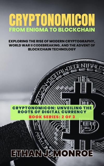 Cryptonomicon: From Enigma to Blockchain: Exploring the Rise of Modern Cryptography, World War II Codebreaking, and the Advent of Blockchain Technology (Cryptonomicon: Unveiling the Roots of Digital Currency, #2)