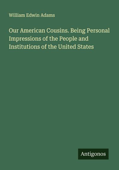 Our American Cousins. Being Personal Impressions of the People and Institutions of the United States