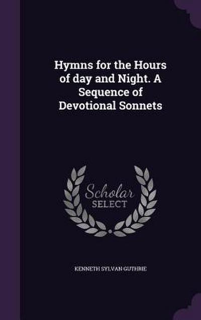 Hymns for the Hours of day and Night. A Sequence of Devotional Sonnets
