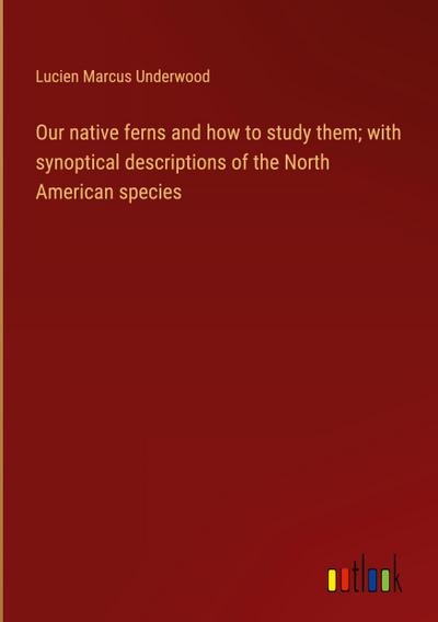 Our native ferns and how to study them; with synoptical descriptions of the North American species