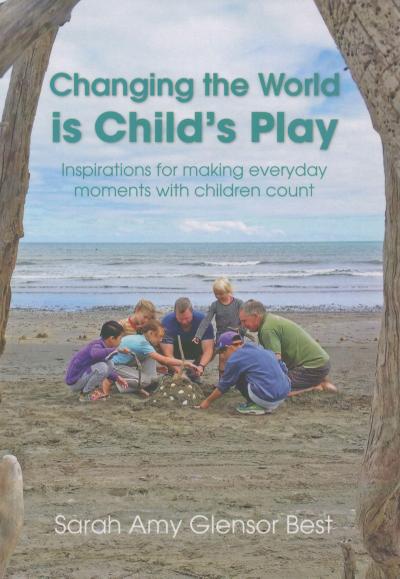 Changing the World Is Child’s Play: Inspirations for Making Everyday Moments with Children Count