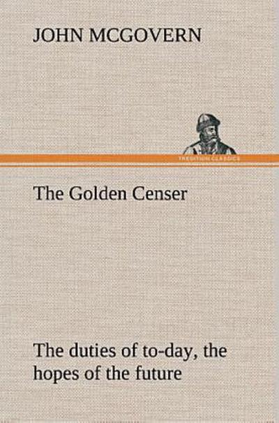 The Golden Censer The duties of to-day, the hopes of the future