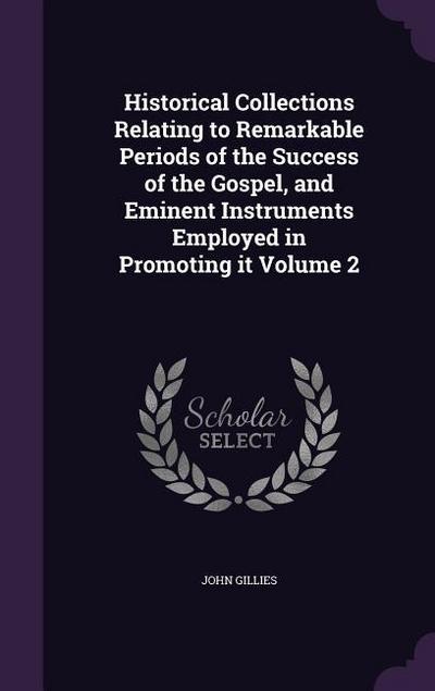 Historical Collections Relating to Remarkable Periods of the Success of the Gospel, and Eminent Instruments Employed in Promoting it Volume 2
