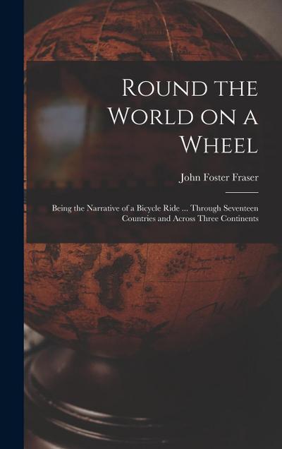 Round the World on a Wheel: Being the Narrative of a Bicycle Ride ... Through Seventeen Countries and Across Three Continents