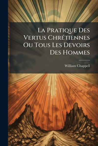 La Pratique Des Vertus ChrÃ(c)tiennes Ou Tous Les Devoirs Des Hommes