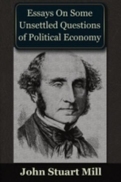Essays on some Unsettled Questions of Political Economy