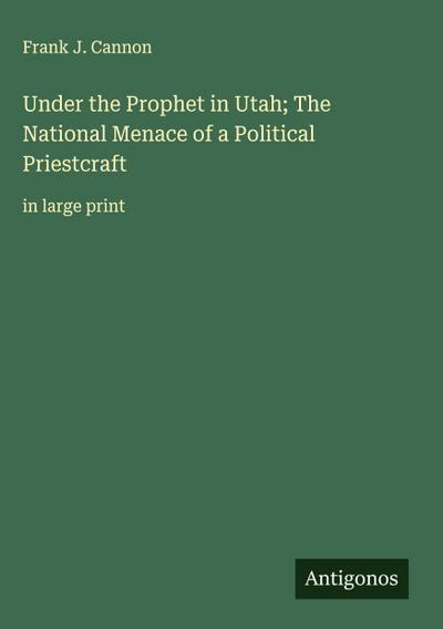 Under the Prophet in Utah; The National Menace of a Political Priestcraft