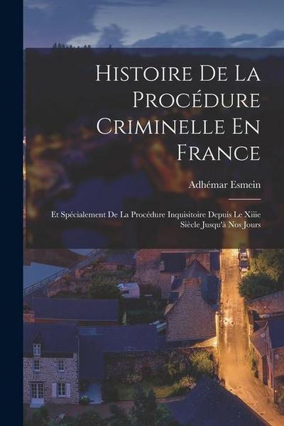Histoire De La Procédure Criminelle En France: Et Spécialement De La Procédure Inquisitoire Depuis Le Xiiie Siècle Jusqu’à Nos Jours