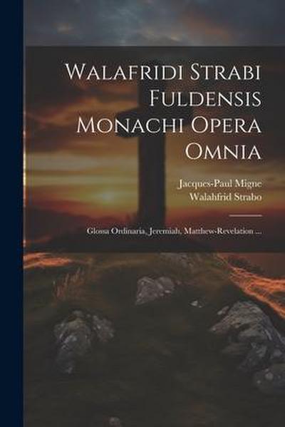 Walafridi Strabi Fuldensis Monachi Opera Omnia: Glossa Ordinaria, Jeremiah, Matthew-revelation ...