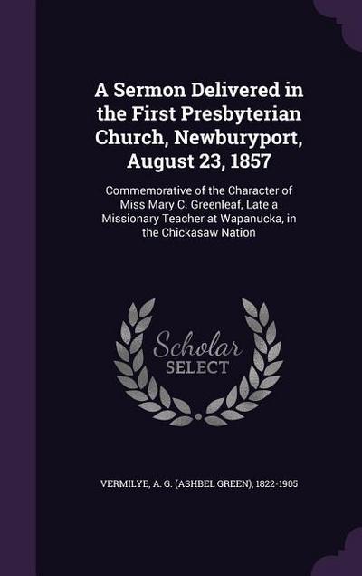 A   Sermon Delivered in the First Presbyterian Church, Newburyport, August 23, 1857: Commemorative of the Character of Miss Mary C. Greenleaf, Late a