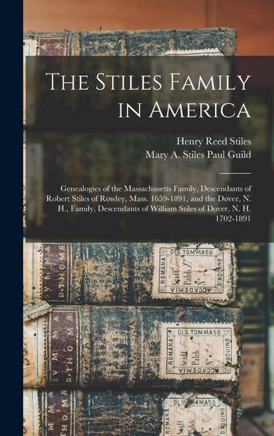 The Stiles Family in America: Genealogies of the Massachusetts Family, Descendants of Robert Stiles of Rowley, Mass. 1659-1891, and the Dover, N. H.