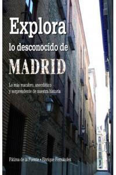Explora lo desconocido de Madrid : lo más macabro, anecdótico y sorprendente de nuestra historia