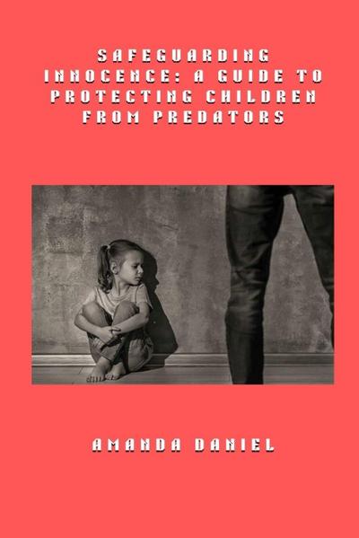 Safeguarding Innocence - A Guide to Protecting Children from Predators