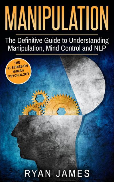 Manipulation: The Definitive Guide to Understanding Manipulation, Mind Control and NLP (Manipulation Series, #1)