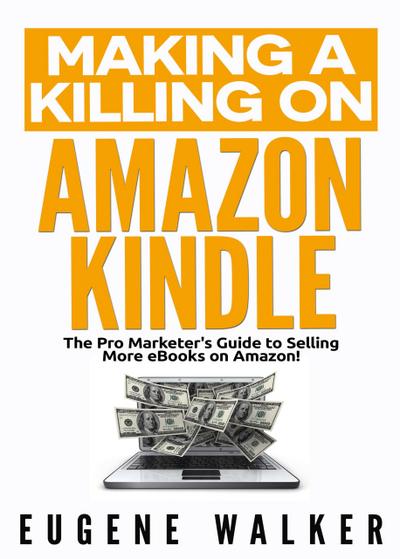 Making a Killing on Amazon Kindle - The Pro Marketer’s Guide to Selling More eBooks on Amazon