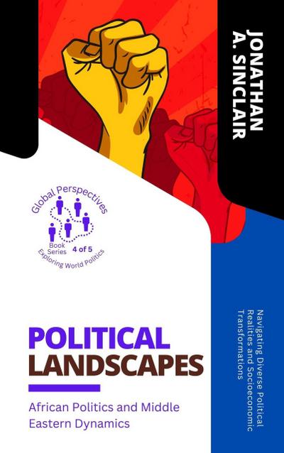 Political Landscapes: African Politics and Middle Eastern Dynamics:  Navigating Diverse Political Realities and Socioeconomic Transformations (Global Perspectives: Exploring World Politics, #4)