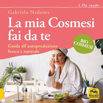 La mia cosmesi fai da te. Guida all’autoproduzione fresca e naturale