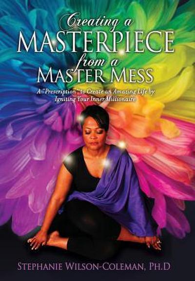 Creating a Masterpiece from a Master Mess: A ’Prescription" to create an amazing Life by Igniting Your Inner Millionaire