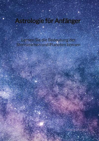 Astrologie für Anfänger - Lernen Sie die Bedeutung der Sternzeichen und Planeten kennen